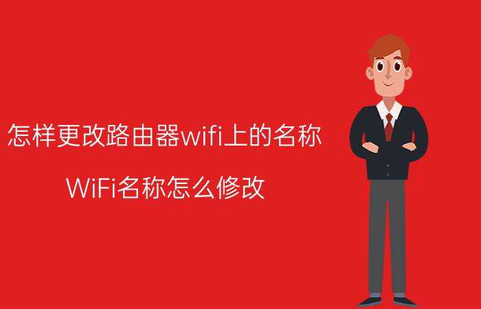 怎样更改路由器wifi上的名称 WiFi名称怎么修改？